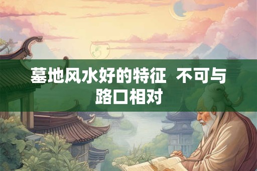 墓地风水好的特征  不可与路口相对