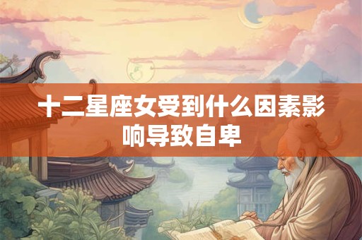十二星座女受到什么因素影响导致自卑