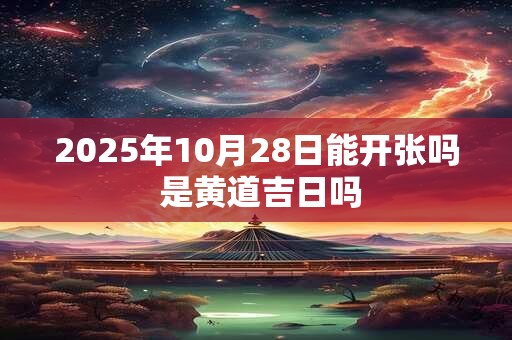 2025年10月28日能开张吗 是黄道吉日吗