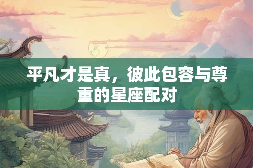 平凡才是真，彼此包容与尊重的星座配对