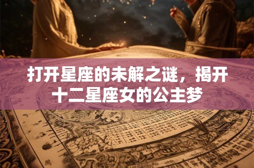 打开星座的未解之谜，揭开十二星座女的公主梦