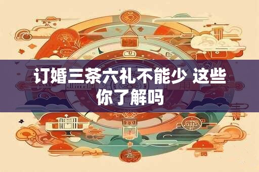 订婚三茶六礼不能少 这些你了解吗