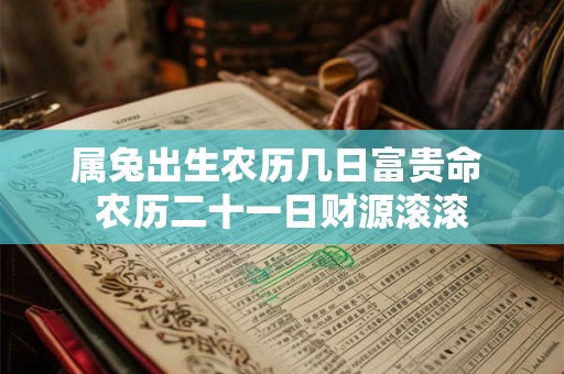 属兔出生农历几日富贵命 农历二十一日财源滚滚