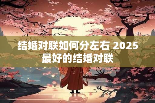结婚对联如何分左右 2025最好的结婚对联