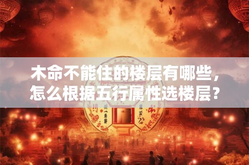 木命不能住的楼层有哪些，怎么根据五行属性选楼层？