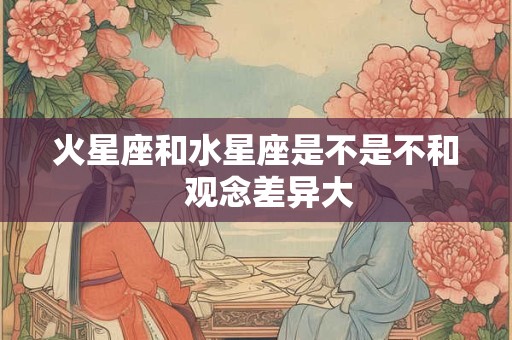 火星座和水星座是不是不和   观念差异大
