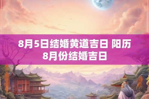 8月5日结婚黄道吉日 阳历8月份结婚吉日