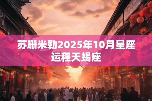 苏珊米勒2025年10月星座运程天蝎座