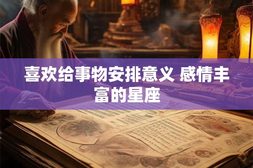 喜欢给事物安排意义 感情丰富的星座