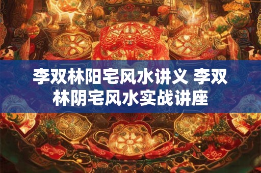 李双林阳宅风水讲义 李双林阴宅风水实战讲座