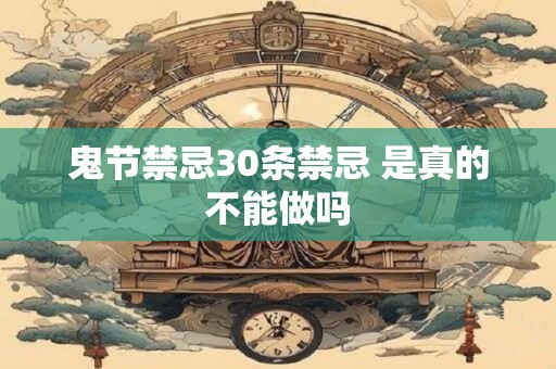 详细阅读:鬼节禁忌30条禁忌 是真的不能做吗 鬼节禁忌30条禁忌 是真的不能做吗