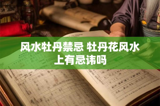 风水牡丹禁忌 牡丹花风水上有忌讳吗
