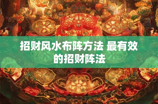 招财风水布阵方法 最有效的招财阵法