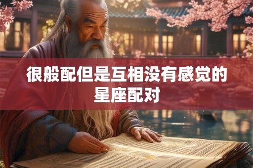 很般配但是互相没有感觉的星座配对