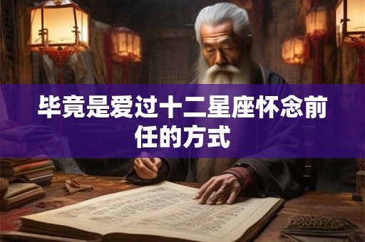 毕竟是爱过十二星座怀念前任的方式