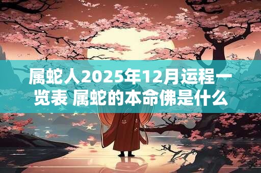 属蛇人2025年12月运程一览表 属蛇的本命佛是什么