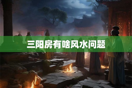 三阳房有啥风水问题