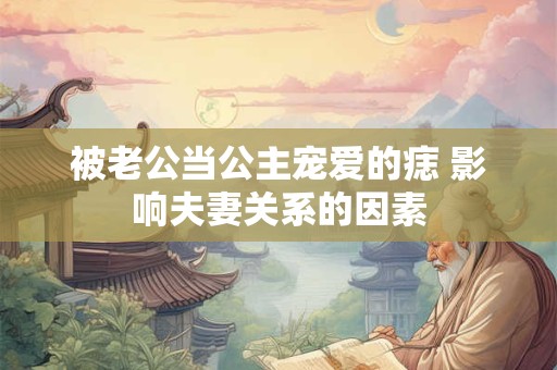 被老公当公主宠爱的痣 影响夫妻关系的因素