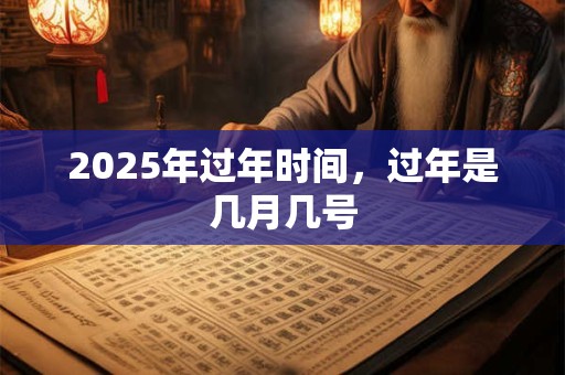 2025年过年时间，过年是几月几号