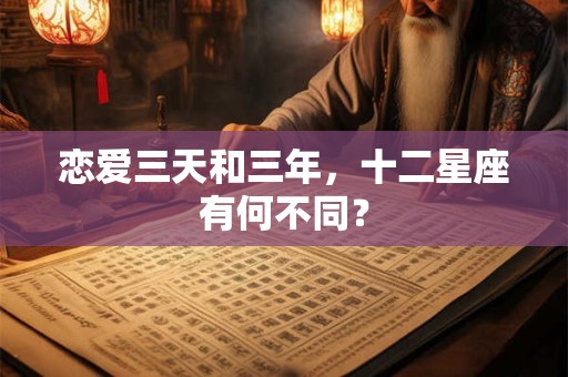 恋爱三天和三年，十二星座有何不同？