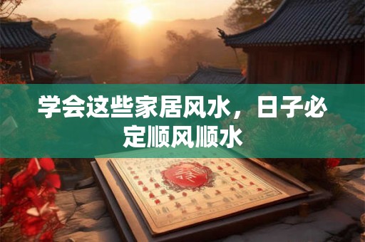 学会这些家居风水，日子必定顺风顺水