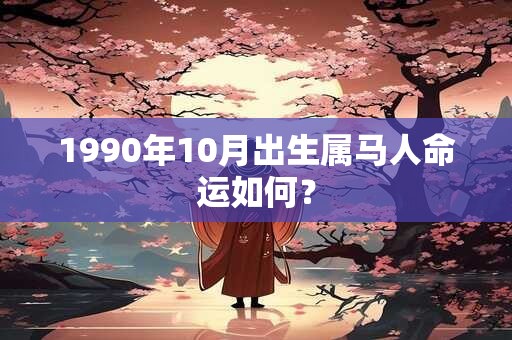 1990年10月出生属马人命运如何？