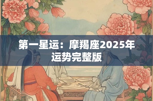第一星运：摩羯座2025年运势完整版
