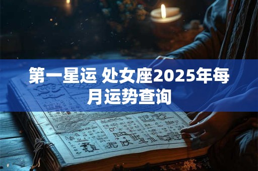 第一星运 处女座2025年每月运势查询