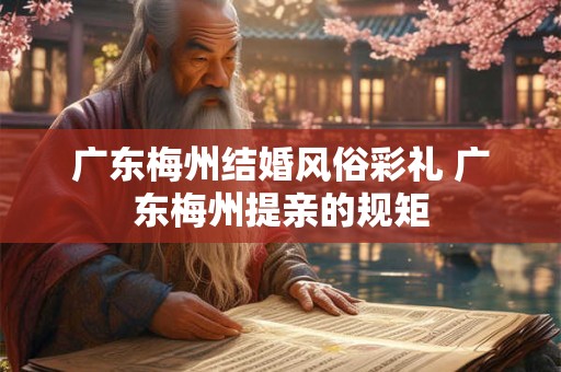 广东梅州结婚风俗彩礼 广东梅州提亲的规矩