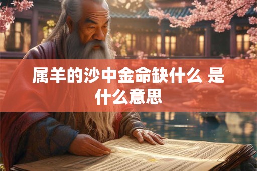 属羊的沙中金命缺什么 是什么意思