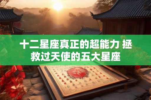 十二星座真正的超能力 拯救过天使的五大星座