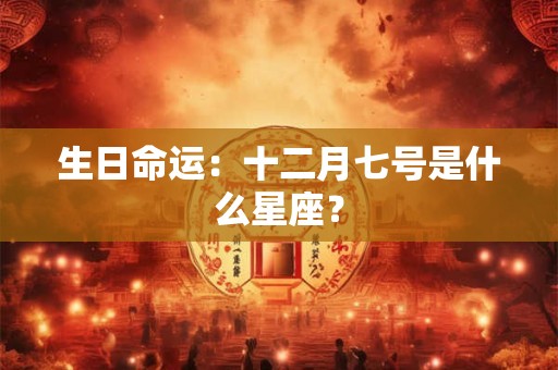 详细阅读:生日命运:十二月七号是什么星座? 生日命运:十二月七号是什么星座?