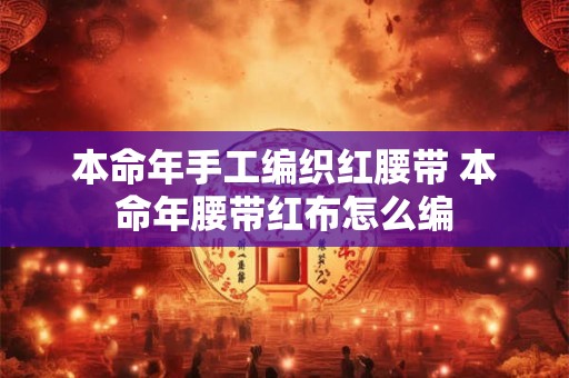 本命年手工编织红腰带 本命年腰带红布怎么编