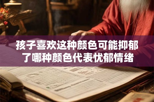 孩子喜欢这种颜色可能抑郁了哪种颜色代表忧郁情绪