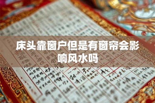 床头靠窗户但是有窗帘会影响风水吗