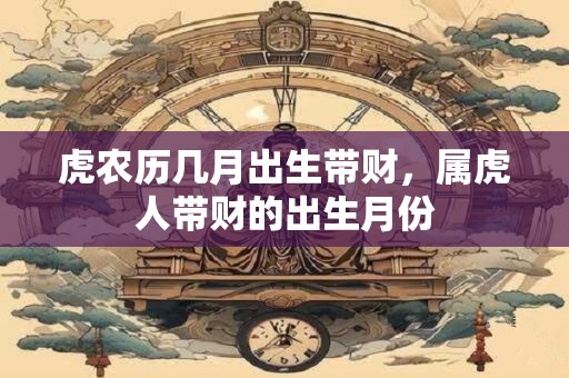 虎农历几月出生带财，属虎人带财的出生月份