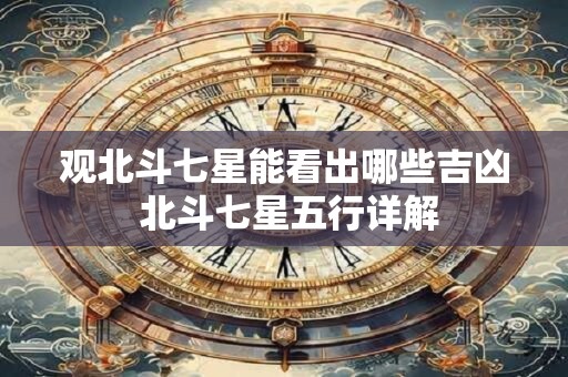 观北斗七星能看出哪些吉凶 北斗七星五行详解