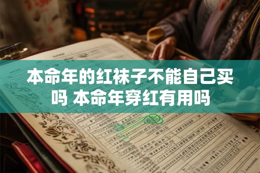 详细阅读:本命年的红袜子不能自己买吗 本命年穿红有用吗 本命年的红袜子不能自己买吗 本命年穿红有用吗