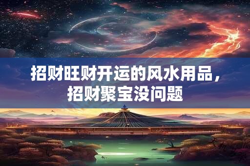 招财旺财开运的风水用品，招财聚宝没问题