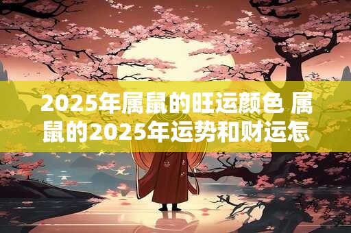 2025年属鼠的旺运颜色 属鼠的2025年运势和财运怎么样
