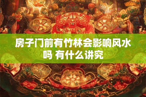 房子门前有竹林会影响风水吗 有什么讲究