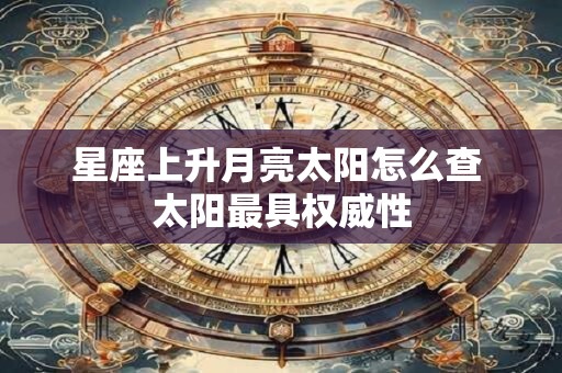 星座上升月亮太阳怎么查 太阳最具权威性
