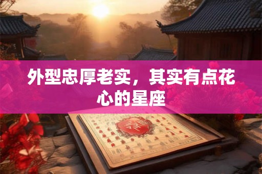 外型忠厚老实，其实有点花心的星座