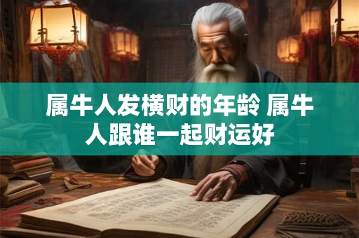 属牛人发横财的年龄 属牛人跟谁一起财运好