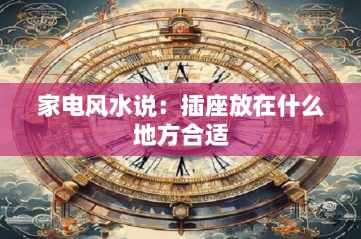 家电风水说：插座放在什么地方合适