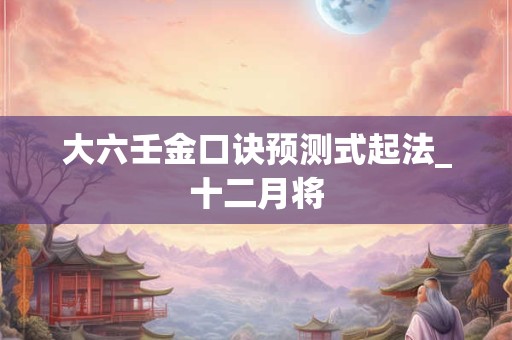 大六壬金口诀预测式起法_十二月将