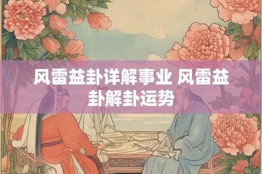 风雷益卦详解事业 风雷益卦解卦运势