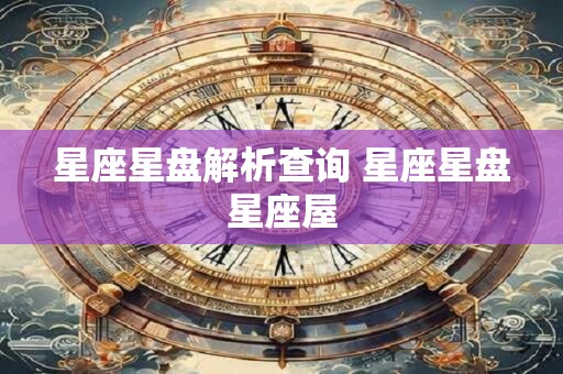 星座星盘解析查询 星座星盘星座屋