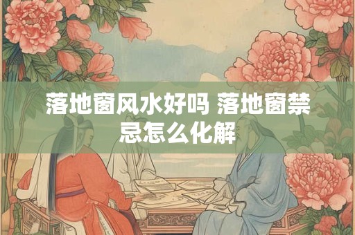 落地窗风水好吗 落地窗禁忌怎么化解