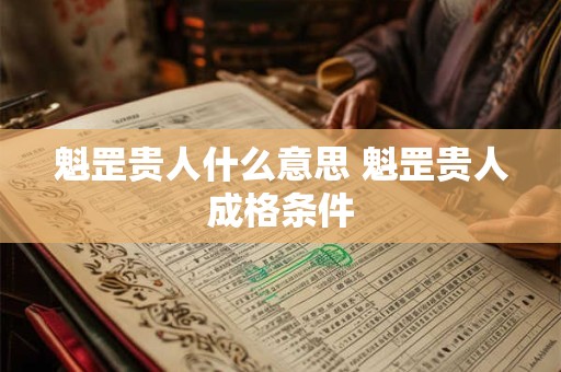 魁罡贵人什么意思 魁罡贵人成格条件